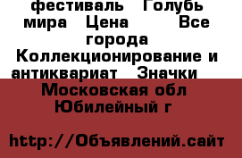 1.1) фестиваль : Голубь мира › Цена ­ 49 - Все города Коллекционирование и антиквариат » Значки   . Московская обл.,Юбилейный г.